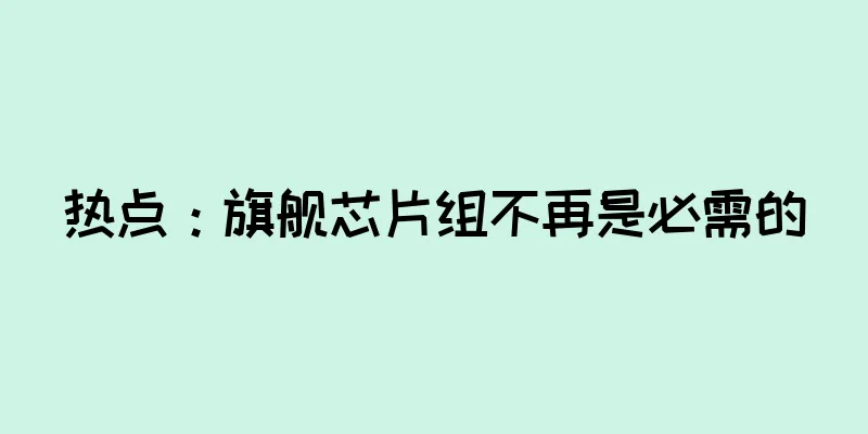 热点：旗舰芯片组不再是必需的
