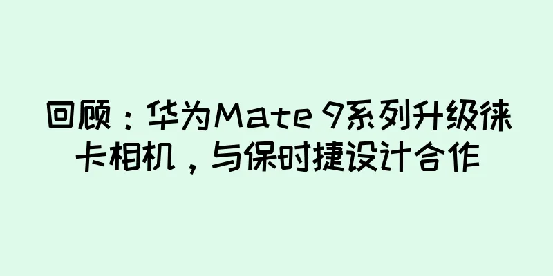 回顾：华为Mate 9系列升级徕卡相机，与保时捷设计合作