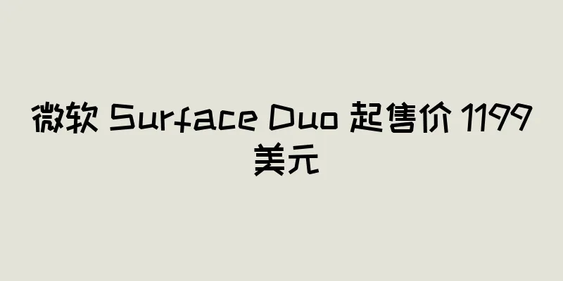 微软 Surface Duo 起售价 1199 美元
