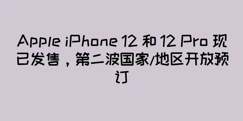Apple iPhone 12 和 12 Pro 现已发售，第二波国家/地区开放预订