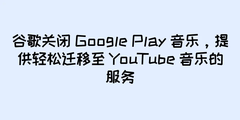 谷歌关闭 Google Play 音乐，提供轻松迁移至 YouTube 音乐的服务