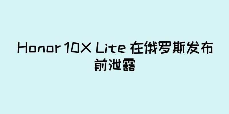 Honor 10X Lite 在俄罗斯发布前泄露