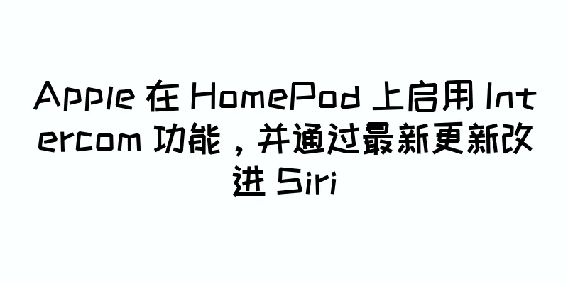 Apple 在 HomePod 上启用 Intercom 功能，并通过最新更新改进 Siri