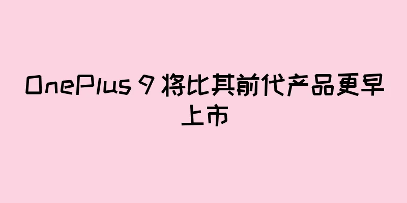 OnePlus 9 将比其前代产品更早上市