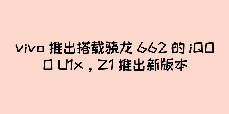 vivo 推出搭载骁龙 662 的 iQOO U1x，Z1 推出新版本
