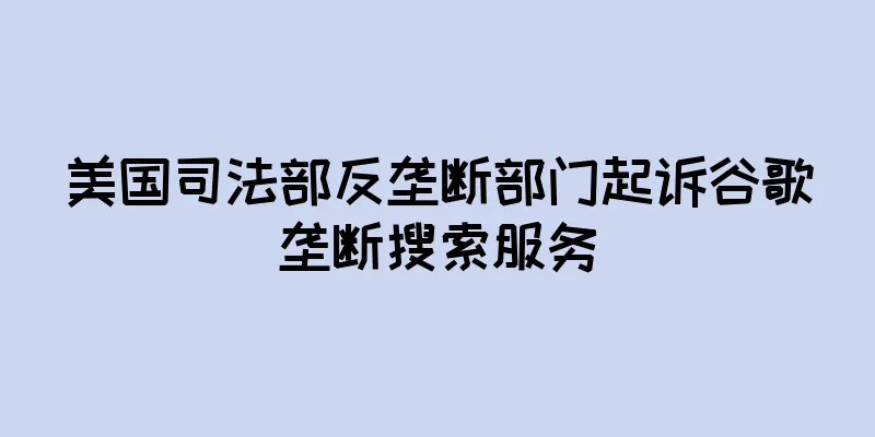 美国司法部反垄断部门起诉谷歌垄断搜索服务