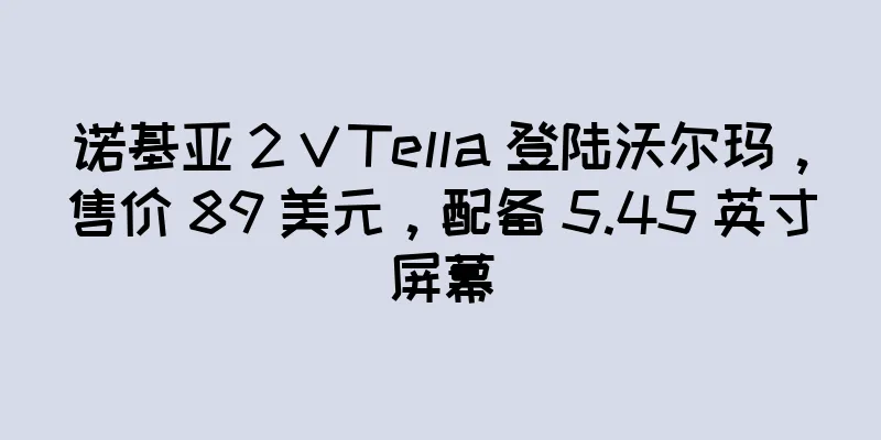 诺基亚 2 V Tella 登陆沃尔玛，售价 89 美元，配备 5.45 英寸屏幕