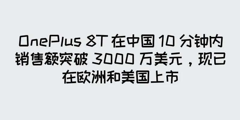 OnePlus 8T 在中国 10 分钟内销售额突破 3000 万美元，现已在欧洲和美国上市