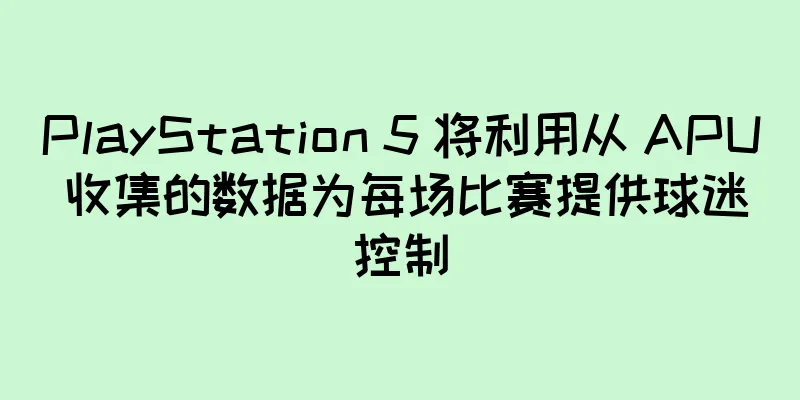 PlayStation 5 将利用从 APU 收集的数据为每场比赛提供球迷控制