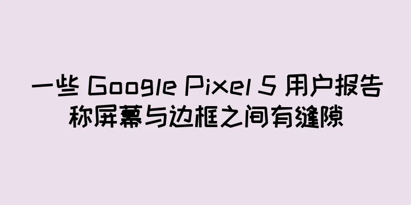 一些 Google Pixel 5 用户报告称屏幕与边框之间有缝隙