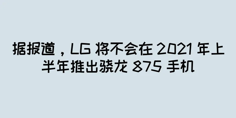 据报道，LG 将不会在 2021 年上半年推出骁龙 875 手机