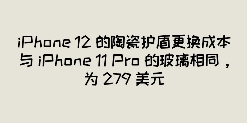 iPhone 12 的陶瓷护盾更换成本与 iPhone 11 Pro 的玻璃相同，为 279 美元