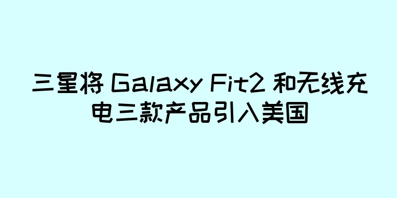 三星将 Galaxy Fit2 和无线充电三款产品引入美国