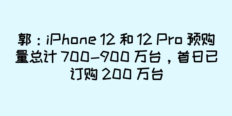 郭：iPhone 12 和 12 Pro 预购量总计 700-900 万台，首日已订购 200 万台