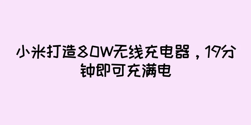 小米打造80W无线充电器，19分钟即可充满电