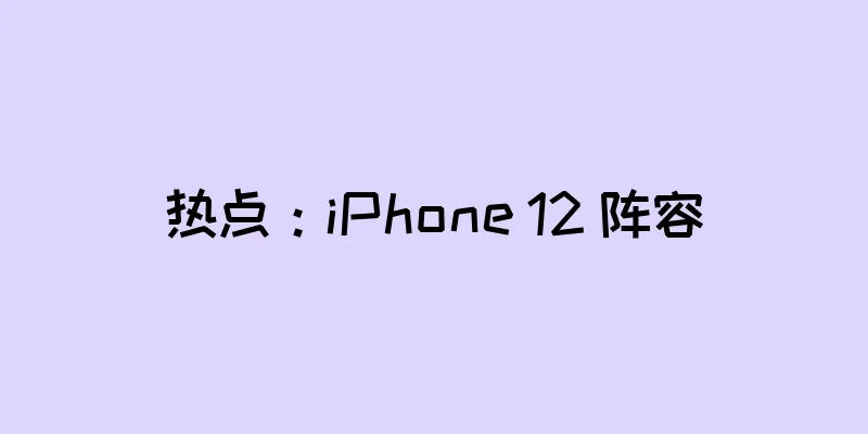 热点：iPhone 12 阵容