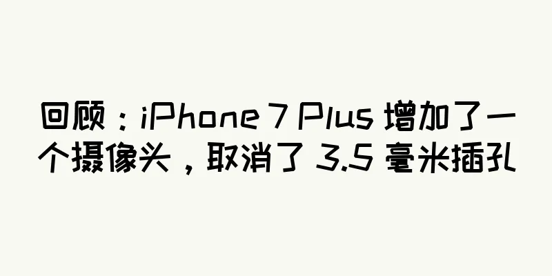 回顾：iPhone 7 Plus 增加了一个摄像头，取消了 3.5 毫米插孔