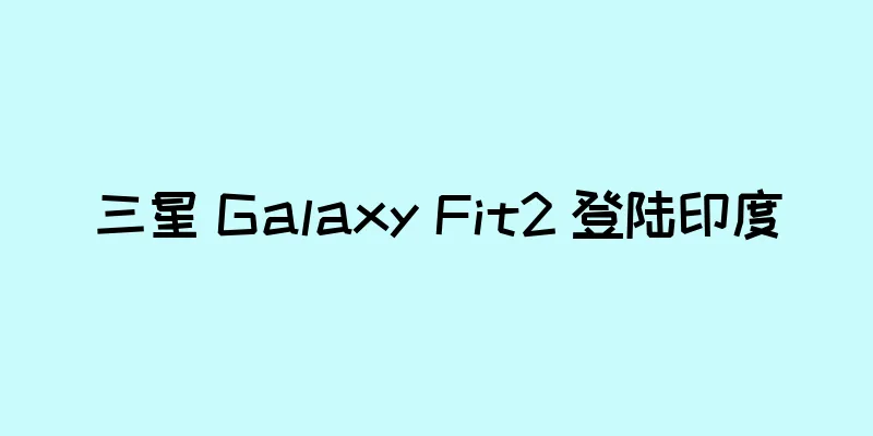 三星 Galaxy Fit2 登陆印度