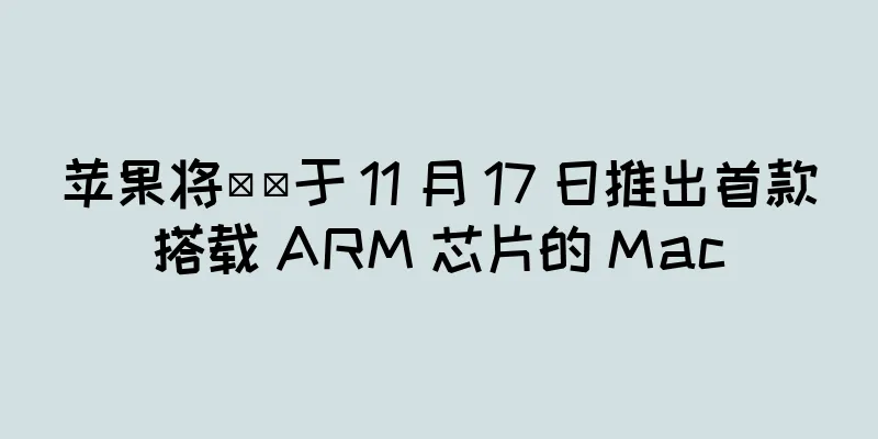 苹果将​​于 11 月 17 日推出首款搭载 ARM 芯片的 Mac