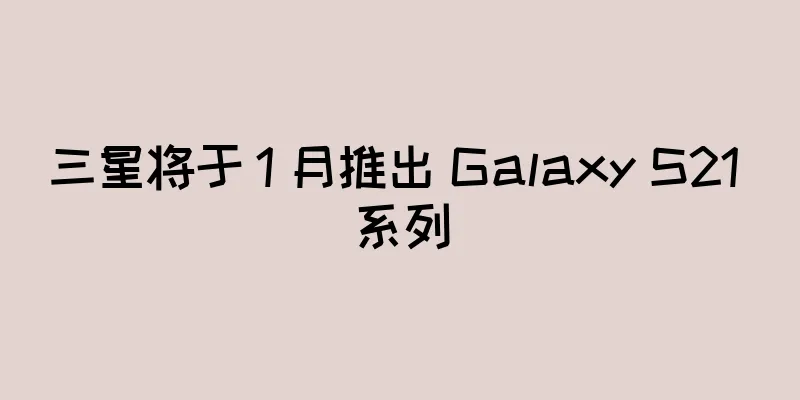 三星将于 1 月推出 Galaxy S21 系列
