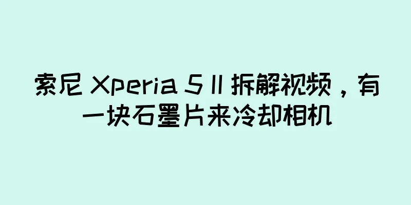 索尼 Xperia 5 II 拆解视频，有一块石墨片来冷却相机