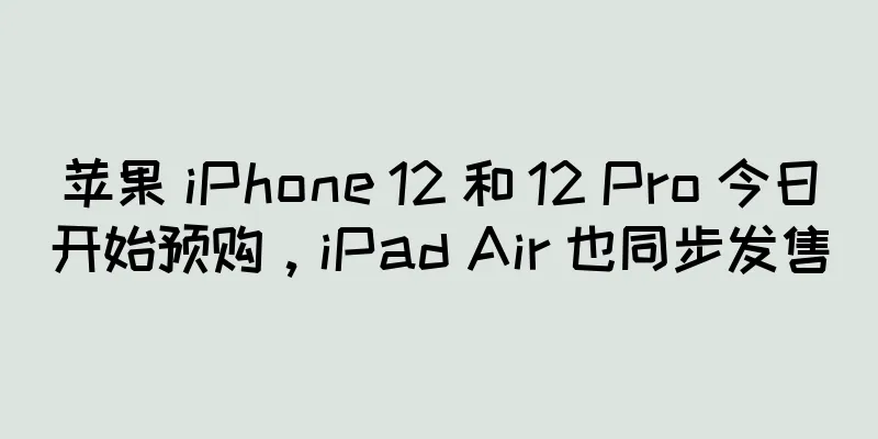 苹果 iPhone 12 和 12 Pro 今日开始预购，iPad Air 也同步发售
