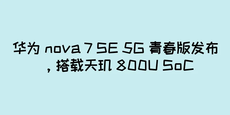 华为 nova 7 SE 5G 青春版发布，搭载天玑 800U SoC