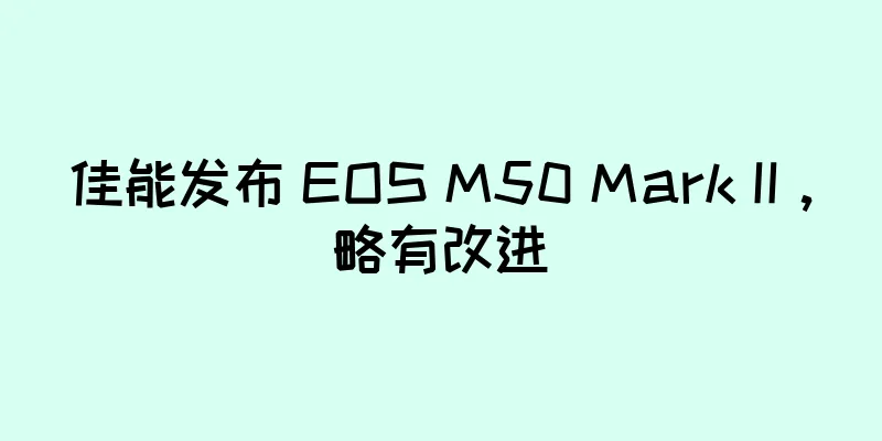 佳能发布 EOS M50 Mark II，略有改进
