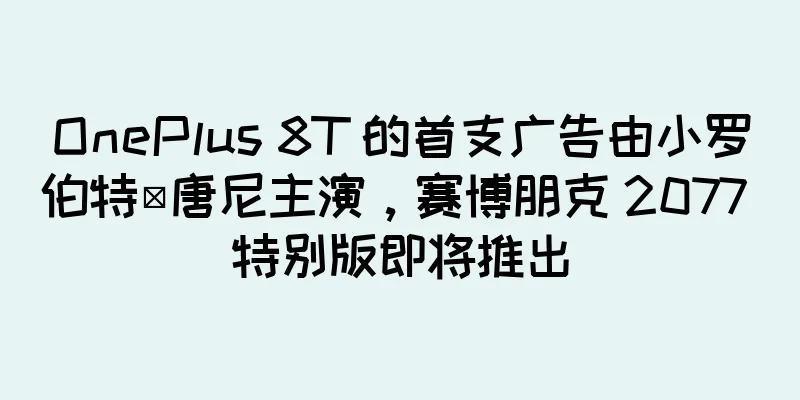 OnePlus 8T 的首支广告由小罗伯特·唐尼主演，赛博朋克 2077 特别版即将推出