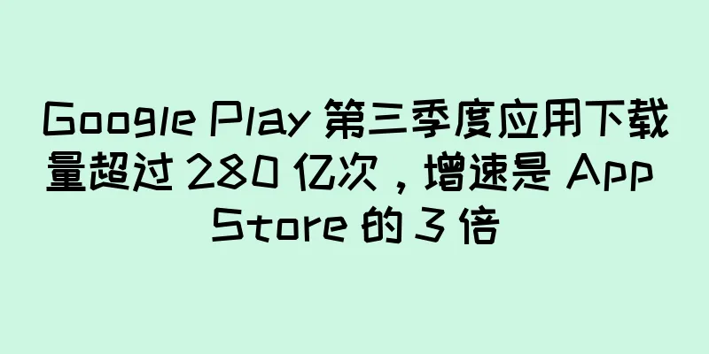 Google Play 第三季度应用下载量超过 280 亿次，增速是 App Store 的 3 倍