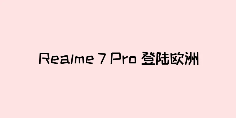 Realme 7 Pro 登陆欧洲