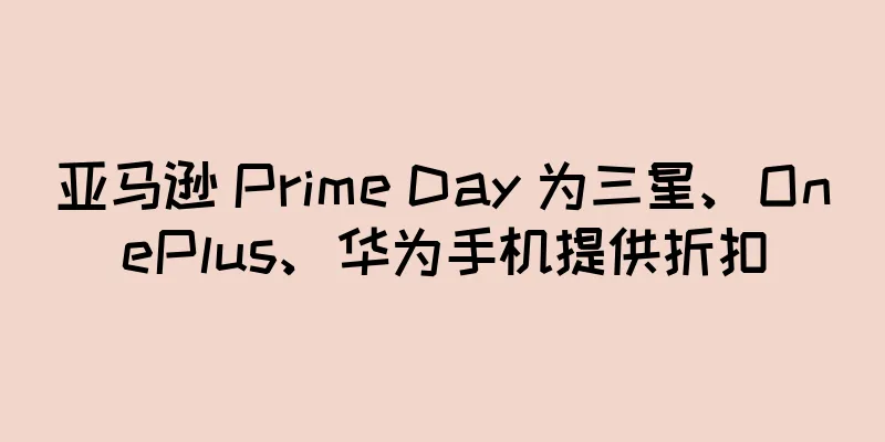 亚马逊 Prime Day 为三星、OnePlus、华为手机提供折扣