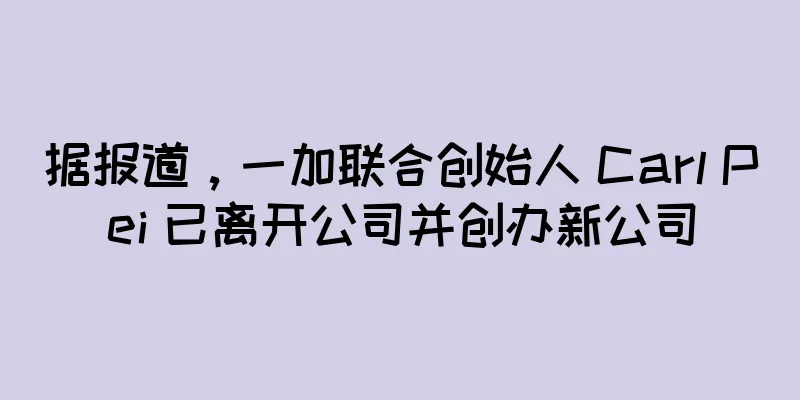 据报道，一加联合创始人 Carl Pei 已离开公司并创办新公司