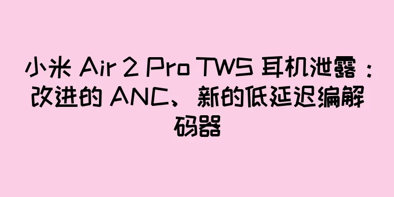 小米 Air 2 Pro TWS 耳机泄露：改进的 ANC、新的低延迟编解码器