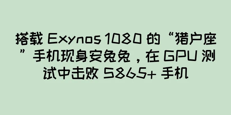 搭载 Exynos 1080 的“猎户座”手机现身安兔兔，在 GPU 测试中击败 S865+ 手机