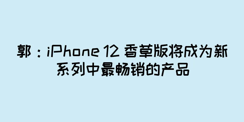郭：iPhone 12 香草版将成为新系列中最畅销的产品