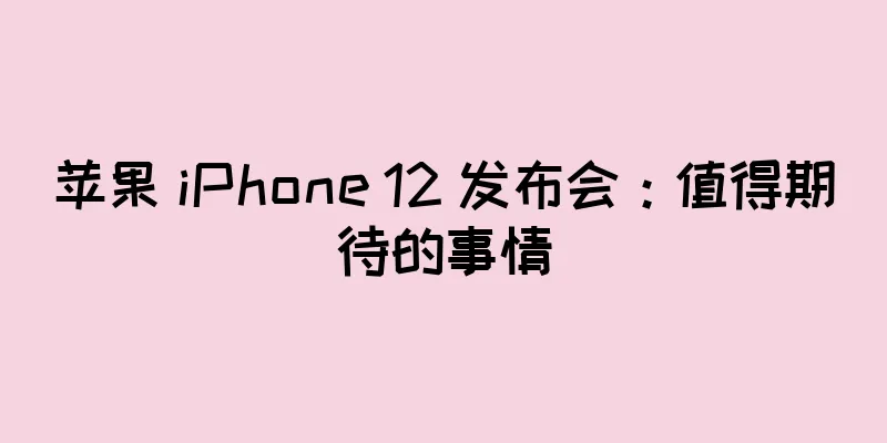 苹果 iPhone 12 发布会：值得期待的事情
