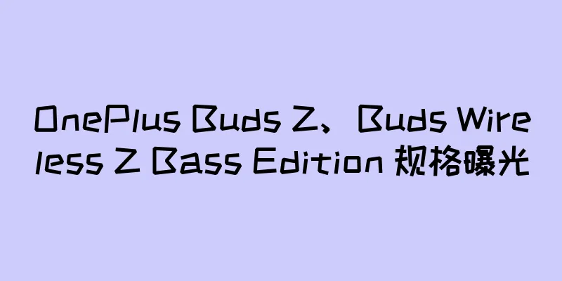 OnePlus Buds Z、Buds Wireless Z Bass Edition 规格曝光