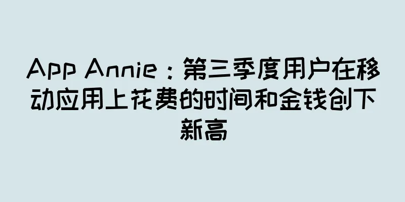 App Annie：第三季度用户在移动应用上花费的时间和金钱创下新高