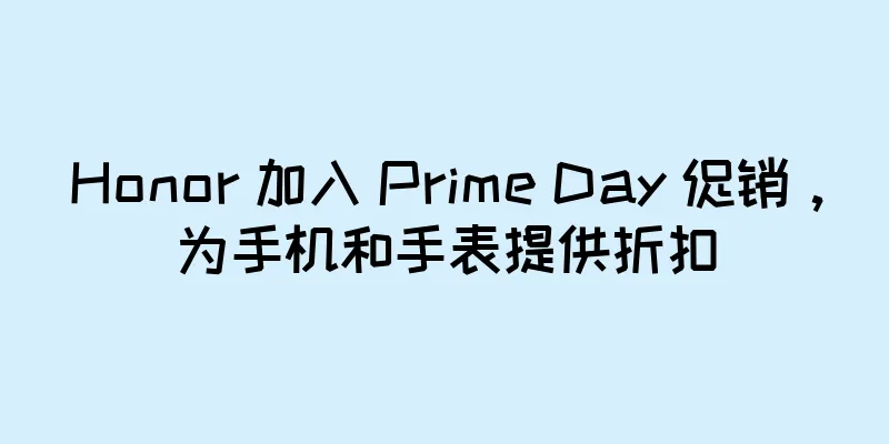 Honor 加入 Prime Day 促销，为手机和手表提供折扣