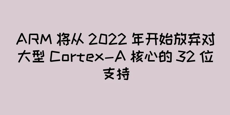 ARM 将从 2022 年开始放弃对大型 Cortex-A 核心的 32 位支持