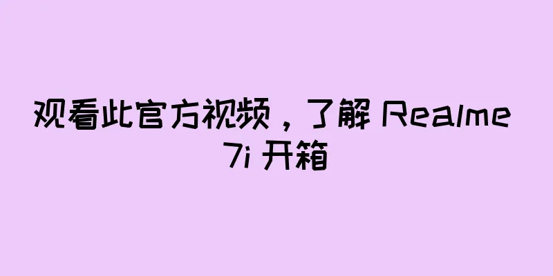 观看此官方视频，了解 Realme 7i 开箱