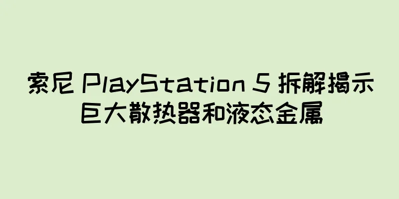 索尼 PlayStation 5 拆解揭示巨大散热器和液态金属