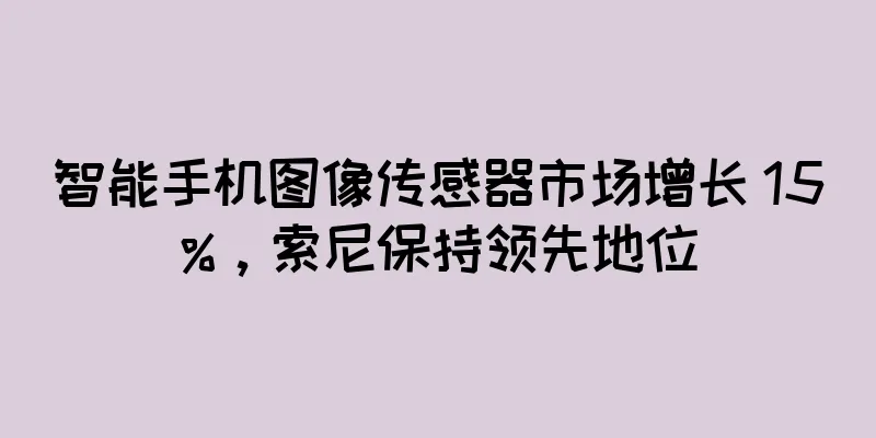 智能手机图像传感器市场增长 15%，索尼保持领先地位