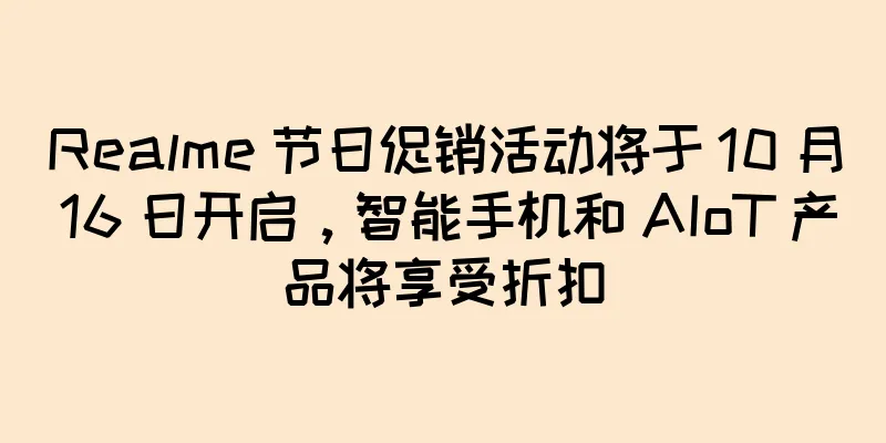 Realme 节日促销活动将于 10 月 16 日开启，智能手机和 AIoT 产品将享受折扣