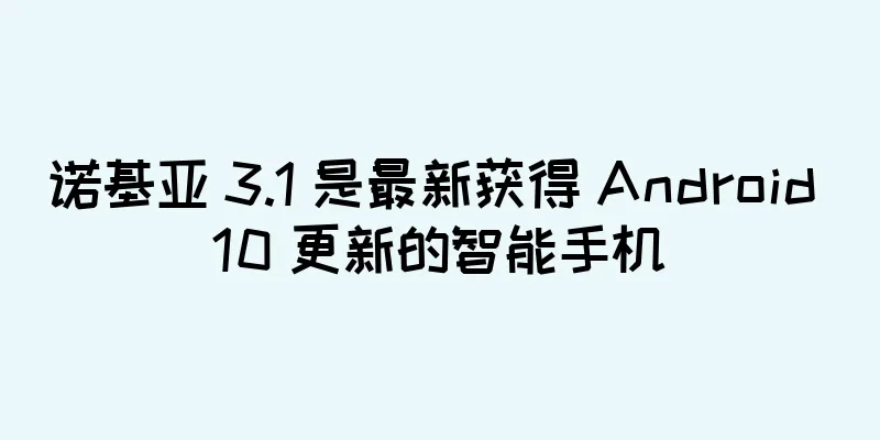 诺基亚 3.1 是最新获得 Android 10 更新的智能手机
