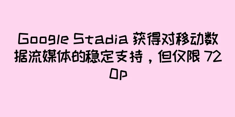 Google Stadia 获得对移动数据流媒体的稳定支持，但仅限 720p