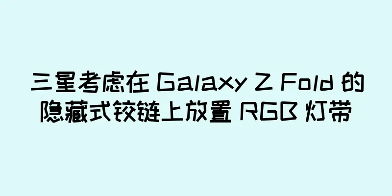 三星考虑在 Galaxy Z Fold 的隐藏式铰链上放置 RGB 灯带