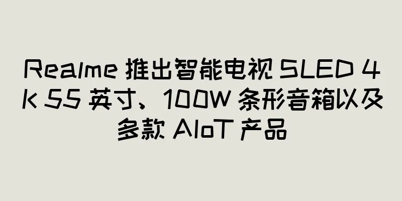 Realme 推出智能电视 SLED 4K 55 英寸、100W 条形音箱以及多款 AIoT 产品