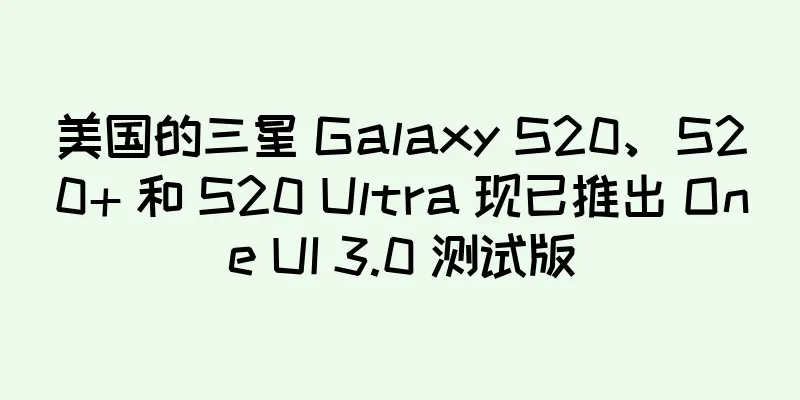 美国的三星 Galaxy S20、S20+ 和 S20 Ultra 现已推出 One UI 3.0 测试版